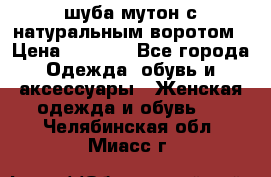 шуба мутон с натуральным воротом › Цена ­ 1 950 - Все города Одежда, обувь и аксессуары » Женская одежда и обувь   . Челябинская обл.,Миасс г.